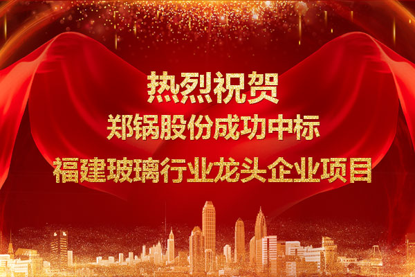 提勁兒！鄭鍋成功中標(biāo)福建玻璃行業(yè)龍頭企業(yè)項目