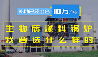 【生物質(zhì)·補貼】生物質(zhì)燃料鍋爐10萬元/噸補助已經(jīng)出臺，我要選什么樣的鍋爐？